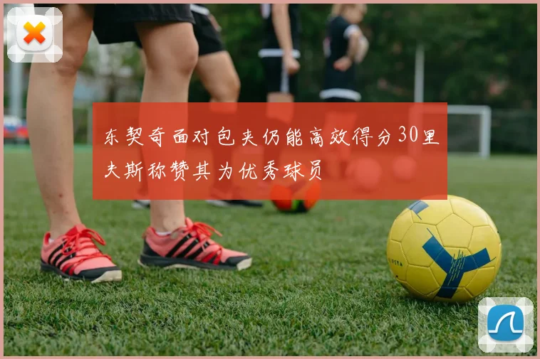 东契奇面对包夹仍能高效得分30里夫斯称赞其为优秀球员