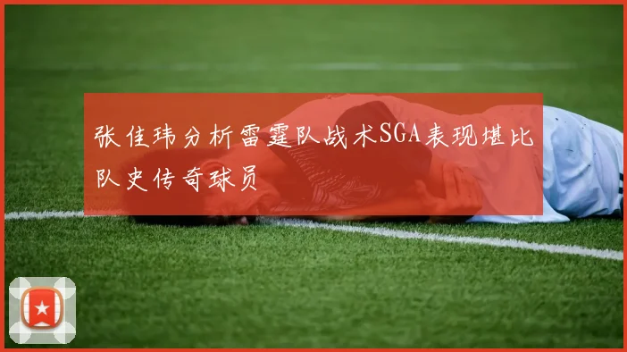 张佳玮分析雷霆队战术SGA表现堪比队史传奇球员
