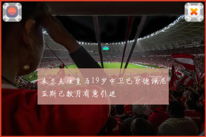 米兰关注皇马19岁中卫巴尔德佩尼亚斯已数月有意引进