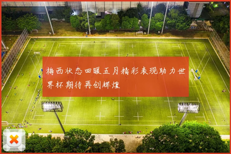 梅西状态回暖五月精彩表现助力世界杯期待再创辉煌