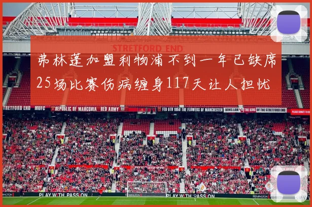 弗林蓬加盟利物浦不到一年已缺席25场比赛伤病缠身117天让人担忧