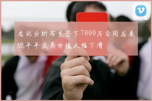 名记分析布克签下7000万合同后表现平平交易价值大幅下滑