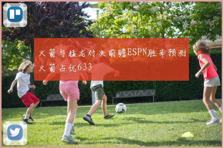 火箭与猛龙对决前瞻ESPN胜率预测火箭占优633