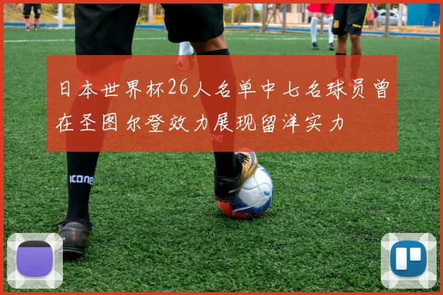 日本世界杯26人名单中七名球员曾在圣图尔登效力展现留洋实力