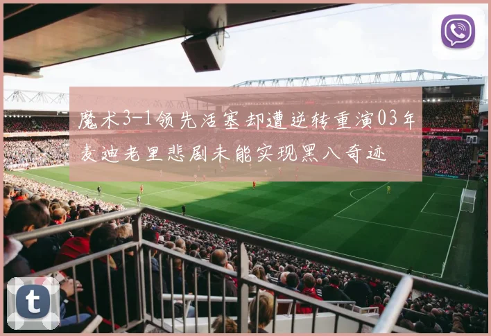 魔术3-1领先活塞却遭逆转重演03年麦迪老里悲剧未能实现黑八奇迹