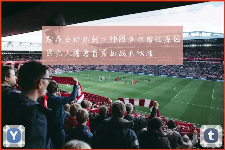 默森分析热刺主帅图多尔留任原因因无人愿意首秀挑战利物浦