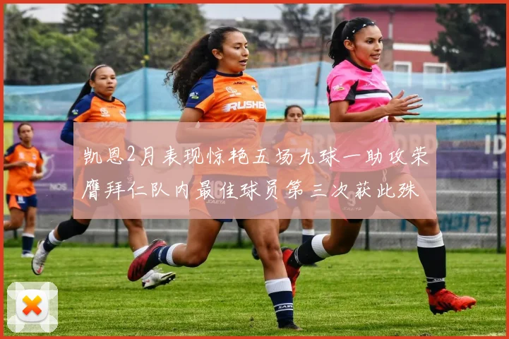 凯恩2月表现惊艳五场九球一助攻荣膺拜仁队内最佳球员第三次获此殊荣
