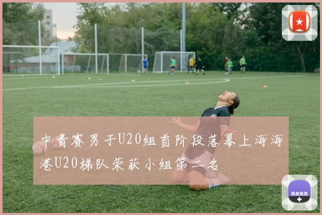 中青赛男子U20组首阶段落幕上海海港U20梯队荣获小组第二名