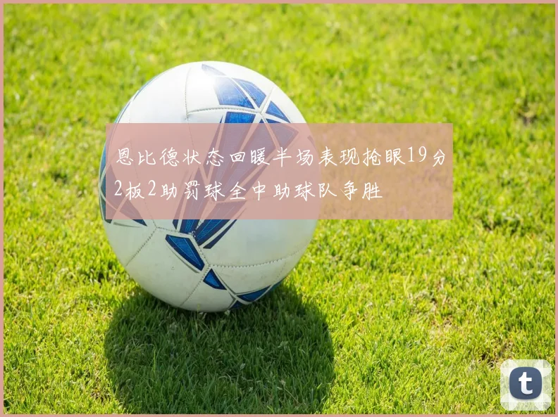 恩比德状态回暖半场表现抢眼19分2板2助罚球全中助球队争胜